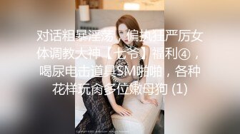 对话粗暴淫荡，偏执狂严厉女体调教大神【七爷】福利④，喝尿电击道具SM啪啪，各种花样玩肏多位嫩母狗 (1)