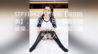 STP31642 气质御姐【深田咏美】，少见的乳形，戴着眼镜被操，要的就是这种感觉，骚气惊人