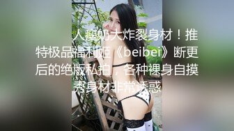 ⚫️⚫️人瘦奶大炸裂身材！推特极品福利姬《beibei》断更后的绝版私拍，各种裸身自摸秀身材非常诱惑