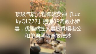 顶级气质尤物御姐女神『LuckyQL777』捆绑3P调教小娇妻，优雅端庄人妻被绿帽老公和单男酒店调教爆炒