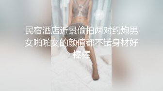 民宿酒店近景偷拍两对约炮男女啪啪女的颜值都不错身材好棒棒