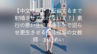 【中文字幕】「反省するまで射精させてあげないよ？」素行の悪い生徒を凄テクで沼らせ更生させる生徒指导の女教师　宫岛めい