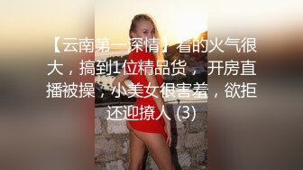 【云南第一深情】看的火气很大，搞到1位精品货， 开房直播被操，小美女很害羞，欲拒还迎撩人 (3)