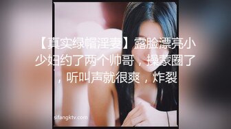 【真实绿帽淫妻】露脸漂亮小少妇约了两个帅哥，操蒙圈了，听叫声就很爽，炸裂