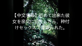 【中文字幕】初めて出来た彼女を亲父に绍介したら、种付けセックスで寝取られた。