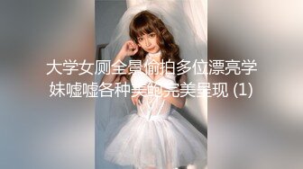 大学女厕全景偷拍多位漂亮学妹嘘嘘各种美鲍完美呈现 (1)