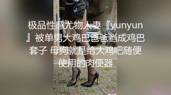 极品性感尤物人妻『yunyun』被单男大鸡巴爸爸当成鸡巴套子 母狗就是给大鸡吧随便使用的肉便器