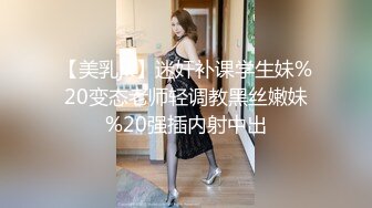 【美乳jk】迷奸补课学生妹%20变态老师轻调教黑丝嫩妹%20强插内射中出