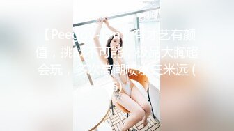 【Peeggy-fun】有才艺有颜值，挑战不可能，极品大胸超会玩，多次高潮喷水三米远 (6)