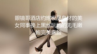 眼镜哥酒店约炮极品身材的美女同事换上黑丝玩她的无毛嫩鲍完美露脸