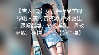 【吉人FQ】女菩萨极品美腿绿帽人妻付费资源 户外露出、绿帽献妻、多人淫趴、调教男奴、硬控止寸…【第三弹】 (3)