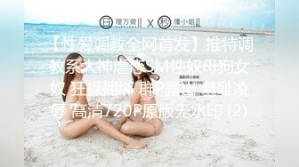 【性爱调教全网首发】推特调教系大神虐恋SM性奴母狗女奴 狂操捆绑 群P露出 羞耻凌辱 高清720P原版无水印 (2)