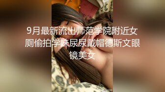 9月最新流出师范学院附近女厕偷拍学妹尿尿戴帽德斯文眼镜美女