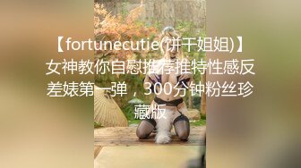 【fortunecutie(饼干姐姐)】女神教你自慰推荐推特性感反差婊第一弹，300分钟粉丝珍藏版