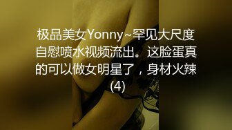 极品美女Yonny~罕见大尺度自慰喷水视频流出。这脸蛋真的可以做女明星了，身材火辣 (4)