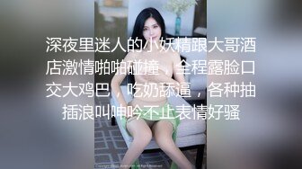 深夜里迷人的小妖精跟大哥酒店激情啪啪碰撞，全程露脸口交大鸡巴，吃奶舔逼，各种抽插浪叫呻吟不止表情好骚