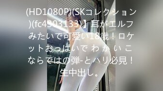 (HD1080P)(SKコレクション)(fc4303133)】耳がエルフみたいで可愛い18歳！ロケットおっぱいで わ か い こ ならではの弾-とハリ必見！生中出し。