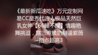 《最新新瓜速吃》万元定制网易CC星秀代言人极品天然巨乳女神【66睡不醒】情趣艳舞挑逗，露三点揉奶掰逼紫薇~撸点超高3