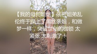 【我的母狗姐姐】亲密姐弟乱伦终于操上了黑丝亲姐，和做梦一样，突破世俗的枷锁 太紧张 太刺激了！