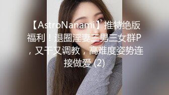 【AstroNanami】推特绝版福利！退圈淫妻三男三女群P，又干又调教，高难度姿势连接做爱 (2)