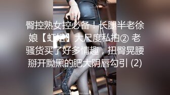 臀控熟女控必备！长腿半老徐娘【虹姐】大尺度私拍② 老骚货买了好多情趣，扭臀晃腰掰开黝黑的肥大阴唇勾引 (2)