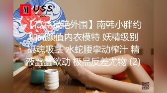 【高端猎艳外围】南韩小胖约啪高颜值内衣模特 妖精级别摄魂吸茎 水蛇腰挛动榨汁 精液蠢蠢欲动 极品反差尤物 (2)