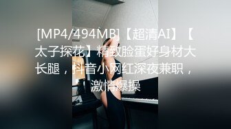 [MP4/494MB]【超清AI】【太子探花】精致脸蛋好身材大长腿，抖音小网红深夜兼职，激情爆操