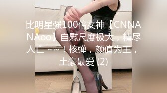 比明星强100倍女神【CNNANAoo】自慰尺度极大，精尽人亡 ~~！核弹，颜值为王，土豪最爱 (2)