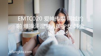 EMTC020 爱神传媒 同城约啪 爆操汗湿可人美少女 韩金妮