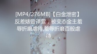 [MP4/276MB]【白金泄密】反差婊曾译萱，被变态金主羞辱折磨虐待,羞辱折磨百般虐待