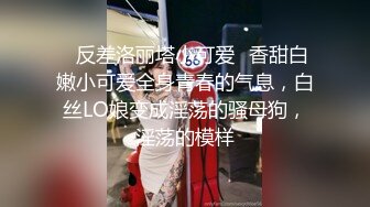 ♈反差洛丽塔小可爱♈香甜白嫩小可爱全身青春的气息，白丝LO娘变成淫荡的骚母狗，淫荡的模样