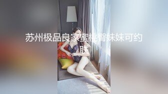 苏州极品良家蜜桃臀妹妹可约联