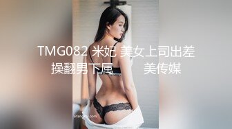 TMG082 米妃 美女上司出差操翻男下属 ���美传媒