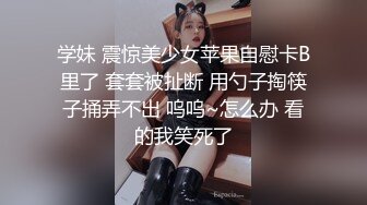 学妹 震惊美少女苹果自慰卡B里了 套套被扯断 用勺子掏筷子捅弄不出 呜呜~怎么办 看的我笑死了