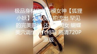 极品身材完美车模女神【狐狸小妖】大尺度私拍流出 罕见的完美露脸 还是个美女 蝴蝶美穴调情掰穴特写 高清720P原版