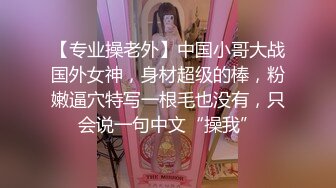 【专业操老外】中国小哥大战国外女神，身材超级的棒，粉嫩逼穴特写一根毛也没有，只会说一句中文“操我”