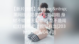 【新片速遞】&nbsp;&nbsp;黑网丝大奶美女吃鸡啪啪 身材不错 被无套输出 是不是闯红灯啊 鸡吧上貌似有血[203MB/MP4/04:40]