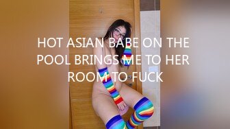 HOT ASIAN BABE ON THE POOL BRINGS ME TO HER ROOM TO FUCK