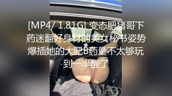 [MP4/ 1.81G] 变态肥猪哥下药迷翻好身材的美女秘书姿势爆插她的大肥B药量不太够玩到一半醒了