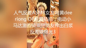 人气反差ASMR女友网黄deerlong OF性爱私拍，电动小马达激烈骑乘把男友榨出白浆反差婊曝光3