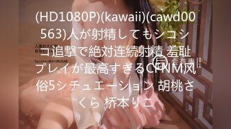 (HD1080P)(kawaii)(cawd00563)人が射精してもシコシコ追撃で絶対连続射精 羞耻プレイが最高すぎるCFNM风俗5シチュエーション 胡桃さくら 桥本りこ