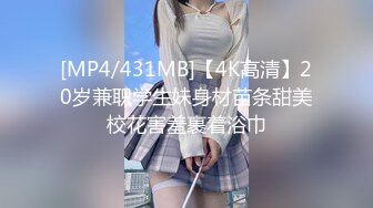 [MP4/431MB]【4K高清】20岁兼职学生妹身材苗条甜美校花害羞裹着浴巾