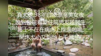 真大膽,98年白嫩漂亮美女夜晚到醫院看望住院男友趁醫生護士不在在病床上操逼啪啪,閑床太小又到地上干,國語!