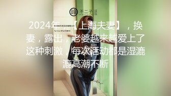 2024年，【上海夫妻】，换妻，露出，老婆越来越爱上了这种刺激，每次活动都是湿漉漉高潮不断