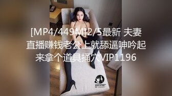 [MP4/449M]2/5最新 夫妻直播赚钱老公上就舔逼呻吟起来拿个道具捅穴VIP1196