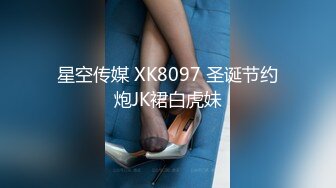 星空传媒 XK8097 圣诞节约炮JK裙白虎妹