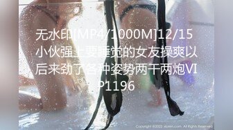 无水印[MP4/1000M]12/15 小伙强上要睡觉的女友操爽以后来劲了各种姿势两干两炮VIP1196