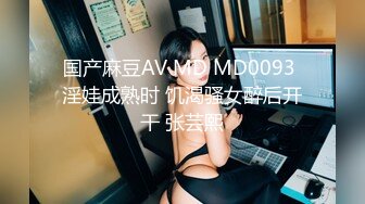 国产麻豆AV MD MD0093 淫娃成熟时 饥渴骚女醉后开干 张芸熙