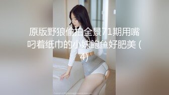 原版野狼偷拍全景71期用嘴叼着纸巾的小妹鲍鱼好肥美 (4)