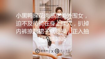 小黑鸭探花肉感甜美外围女，迫不及待骑在身上揉穴，扒掉内裤撩起裙子就要操，正入抽插娇喘呻吟